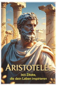 Aristoteles: 365 Zitate, die dein Leben inspirieren (100 Lektionen fürs Leben) (German Edition)