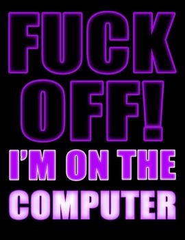 Fuck Off! I'm on the Computer: You Could Rip Off All Your Clothes and Shout Your Feelings to the World...or...You Could Express Yourself with This Book That Can be Used as a Journal or Notebook in Pop