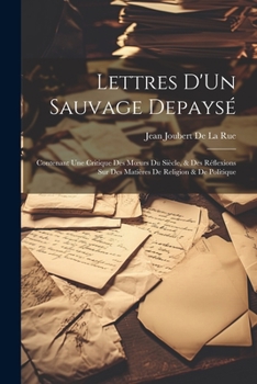 Paperback Lettres D'Un Sauvage Depaysé: Contenant Une Critique Des Moeurs Du Siècle, & Des Réflexions Sur Des Matières De Religion & De Politique [French] Book