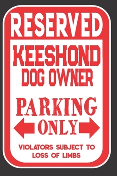 Reserved Keeshond Dog Owner Parking Only. Violators Subject To Loss Of Limbs: Blank Lined Notebook To Write In | Funny Gift For Keeshond Dog Lovers