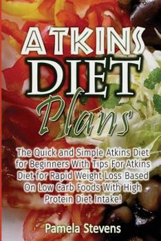 Paperback Atkins Diet Plans: The Quick and Simple Atkins Diet for Beginners With Tips for Atkins Diet for Rapid Weight Loss Based On Low Carb Foods Book