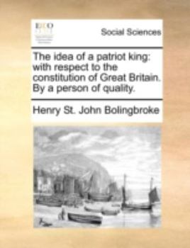 Paperback The Idea of a Patriot King: With Respect to the Constitution of Great Britain. by a Person of Quality. Book