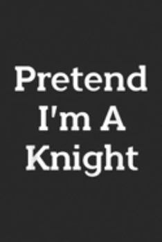 Pretend I'm A Knight: Pretend I'm A Knight Costume Funny Halloween Party  Journal/Notebook Blank Lined Ruled 6x9 100 Pages