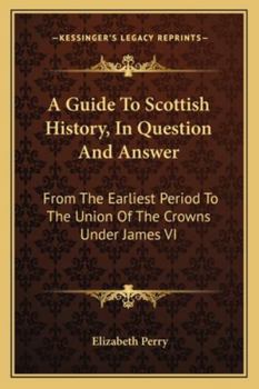 Paperback A Guide To Scottish History, In Question And Answer: From The Earliest Period To The Union Of The Crowns Under James VI Book