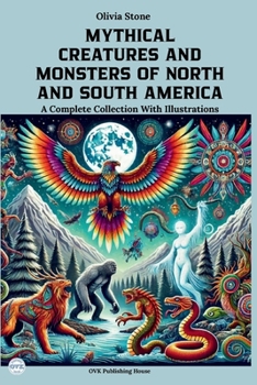 MYTHICAL CREATURES AND MONSTERS OF NORTH AND SOUTH AMERICA: A Complete Collection With Illustrations