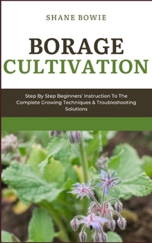Paperback Borage Cultivation: Step By Step Beginners Instruction To The Complete Growing Techniques & Troubleshooting Solutions Book