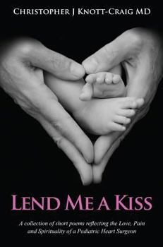 Hardcover Lend Me a Kiss: A Collection of Short Poems Reflecting the Love, Pain and Spirituality of a Pediatric Heart Surgeon Book