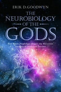 Paperback The Neurobiology of the Gods: How Brain Physiology Shapes the Recurrent Imagery of Myth and Dreams Book