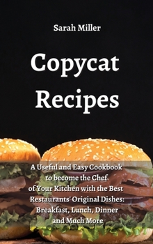 Copycat recipes: A Useful and Easy Cookbook to Become the Chef of Your Kitchen with the Best Restaurants' Original Dishes: Breakfast, Lunch, Dinner and Much More