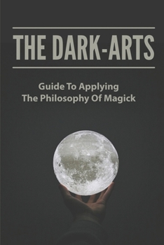 Paperback The Dark-Arts: Guide To Applying The Philosophy Of Magick: Mastering Skills Of Spell Writing Book