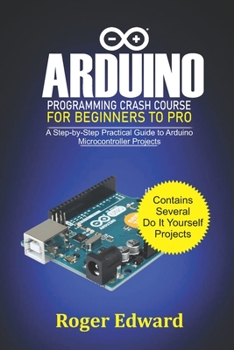 Paperback Arduino Programming Crash Course For Beginners To Pro: A Step by Step Practical Guide to Arduino Microcontroller Projects Book