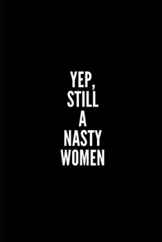 YEP , STILL A NASTY WOMEN: 6x9 Lined Notebook/Journal/Diary , 100 pages, Sarcastic, Humor Journal, original gift For Women/Men/Coworkers/Classmates  , ... diary for the office desk, employees, boss