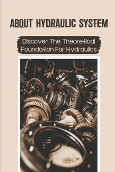 Paperback About Hydraulic System: Discover The Theoretical Foundation For Hydraulics: Working Of The Hydraulic System Book
