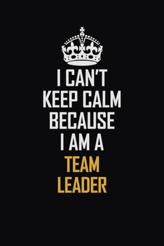 Paperback I Can't Keep Calm Because I Am A Team Leader: Motivational Career Pride Quote 6x9 Blank Lined Job Inspirational Notebook Journal Book