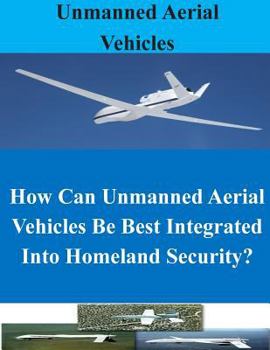 Paperback How Can Unmanned Aerial Vehicles Be Best Integrated Into Homeland Security? Book