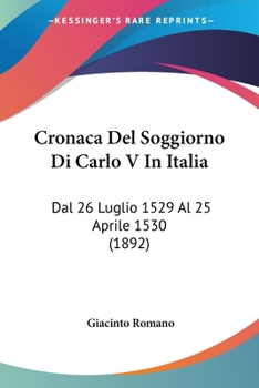 Paperback Cronaca Del Soggiorno Di Carlo V In Italia: Dal 26 Luglio 1529 Al 25 Aprile 1530 (1892) [Italian] Book