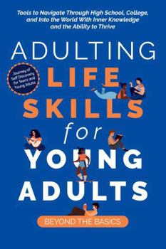 Hardcover Adulting Life Skills for Young Adults: Beyond the Basics: Tools to Navigate Through High School, College, and Into the World with Inner Knowledge and the Ability to Thrive Book