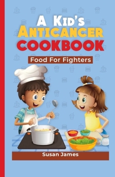 A KID'S ANTICANCER COOKBOOK: Food For Fighters B0CMZY65PF Book Cover