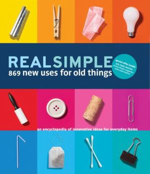 Hardcover Real Simple 869 New Uses for Old Things: An Encyclopedia of Innovative Ideas for Everyday Items Book