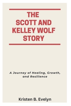 Paperback The Scott and Kelley Wolf Story: A Journey of Healing, Growth, and Resilience Book