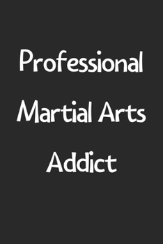 Paperback Professional Martial Arts Addict: Lined Journal, 120 Pages, 6 x 9, Funny Martial Arts Gift Idea, Black Matte Finish (Professional Martial Arts Addict Book