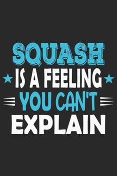 Squash Is A Feeling You Can't Explain: Funny Cool Squash Journal | Notebook | Workbook | Diary | Planner-6x9 - 120 College Ruled Lined Paper Pages ... Players, Fans, Enthusiasts, Coaches, Lovers