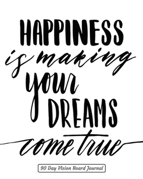 Happiness is making your dreams come true 90 Day Vision Board Planner: Black & White Cover | Productivity Planner | Goals Notebook | Law of Attraction ... Pages | Guided Journal | Motivational Diary