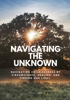 Paperback Navigating the Unknown: Navigating childlessness by circumstance, healing, and finding our light. Book