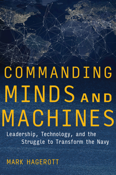 Hardcover Commanding Minds and Machines: Leadership, Technology, and the Struggle to Transform the Navy Book