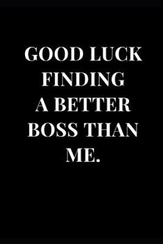 Paperback Good Luck Finding A Better Boss Than Me: Funny Sarcasm Lined Notebook Journal Book