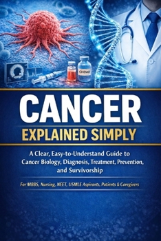Cancer Explained Simply: A Clear, Easy-to-Understand Guide to Cancer Biology, Diagnosis, Treatment, Prevention, and Survivorship For MBBS, Nursing, ... Caregivers (Exam-Ready Medical Notes Series)