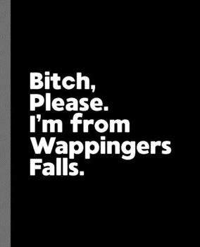 Bitch, Please. I'm From Wappingers Falls.: A Politically Incorrect Composition Book for a Native Wappingers Falls, New York NY Resident