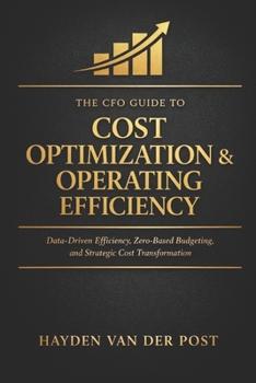 The CFO Guide to Cost Optimization & Operating Efficiency: Data-Driven Efficiency, Zero-Based Budgeting, and Strategic Cost Transformation (The CFO Guide to FP&A Mastery)