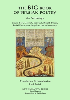 The Big Book of Persian Poetry: An Anthology: Court, Sufi, Dervish, Satirical, Ribald, Prison, Social Poety from the 9th to the 20th Century.