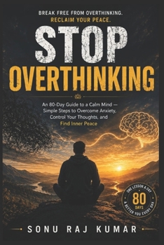 Stop Overthinking: A 30-Day Guide to a Calm Mind — Simple Steps to Overcome Anxiety, Control Your Thoughts, and Find Inner Peace