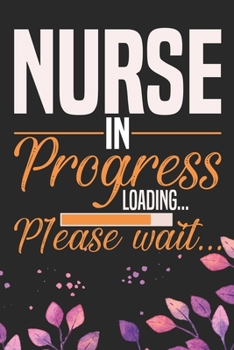 Nurse in Progress Loading Please Wait: Nursing Students Journal Notebook – Future Nurse Journal Diary Gifts – Future Nurse Gifts for Women - Gifts Idea for Nurse Student Journal. 6 x 9 in 120 pages