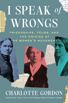 I Speak of Wrongs: Friendships, Feuds, and the Origins of the Women's Movement