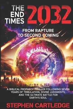 The End Times 2032 From Rapture to Second Coming: A Biblical Prophecy Thriller Following Seven Years of Tribulation, Divine Judgments, and the Ultimate Battle for Earth’s Soul (The End Times Series:)