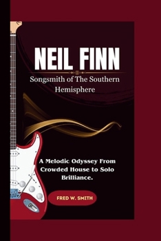 Neil Finn: Songsmith of The Southern Hemisphere - A Melodic Odyssey From Crowded House to Solo Brilliance.