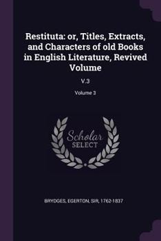 Paperback Restituta: or, Titles, Extracts, and Characters of old Books in English Literature, Revived Volume: V.3; Volume 3 Book