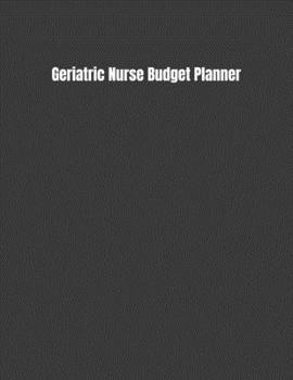 Geriatric Nurse Budget Planner: Expense Finance Budget By A Year Monthly Weekly & Daily Bill Budgeting Planner And Organizer Tracker Workbook Journal