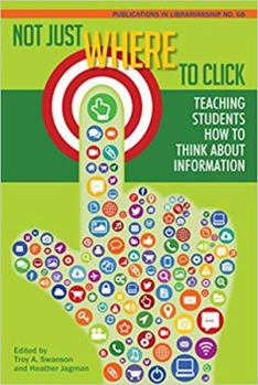 Not Just Where to Click: Teaching Students How to Think about Information - Book #68 of the Publications in Librarianship