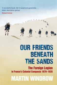 Hardcover Our Friends Beneath the Sands: The Foreign Legion in France's Colonial Conquests 1870-1935 Book