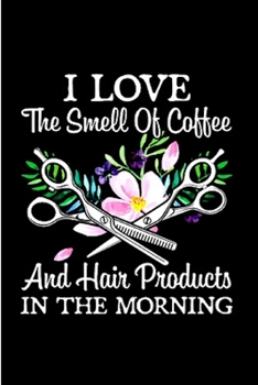 I love the smell of coffee and hair product in the morning: Hair Stylist  Notebook journal Diary Cute funny  humorous blank lined notebook Gift for ... job working employee appreciation (gag gifts)