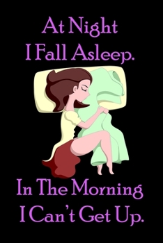 At Night I Fall Asleep. In The Morning I Can’t Get Up. : Funny Quote Spiral Notebook / Journal Family Gift To Do Lists & keeping notes: Blank lined journal diary notebook Size at 6 x 9 with 120 pages