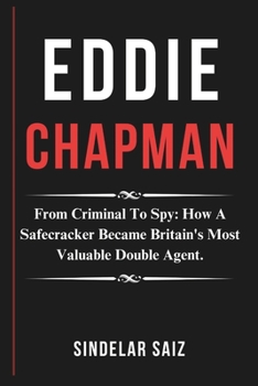 Paperback Eddie Chapman: From Criminal To Spy: How A Safecracker Became Britain's Most Valuable Double Agent. Book
