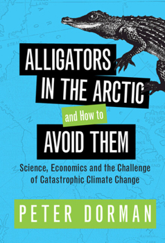 Hardcover Alligators in the Arctic and How to Avoid Them: Science, Economics and the Challenge of Catastrophic Climate Change Book