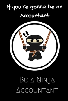 Paperback If you're going to be an Accountant be a Ninja Accountant: For the Accountant in your life.Joke/Gag/Fun gift for all Seasons.Notebook/Journal to write Book
