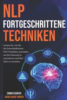 NLP Fortgeschrittene Techniken: Lernen Sie, wie Sie die fortschrittlichsten NLP-Techniken anwenden, um Ihr Potenzial zu maximieren und Ihre Ziele zu erreichen. (German Edition)