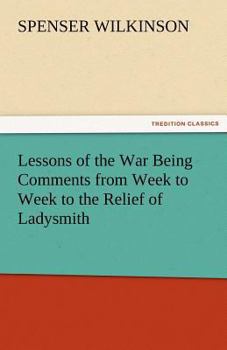 Lessons of the War: Being Comments From Week to Week to the Relief of Ladysmith